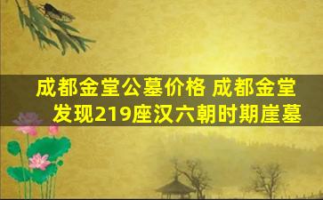 成都金堂公墓价格 成都金堂发现219座汉六朝时期崖墓